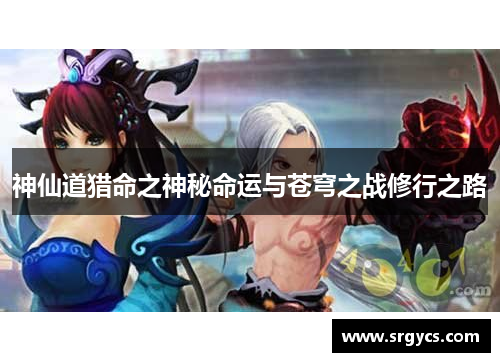 神仙道猎命之神秘命运与苍穹之战修行之路